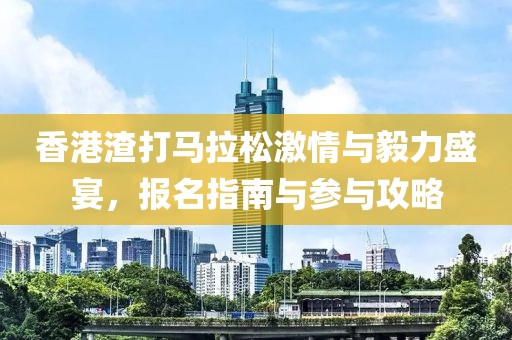 香港渣打马拉松激情与毅力盛宴，报名指南与参与攻略