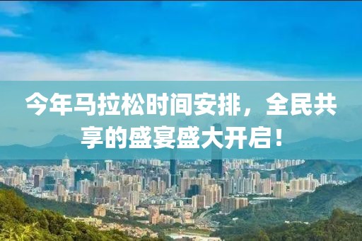 今年马拉松时间安排，全民共享的盛宴盛大开启！