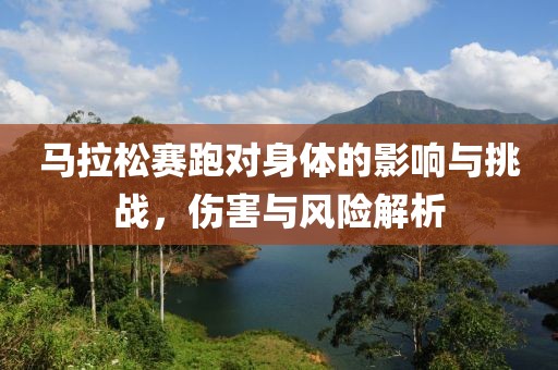 马拉松赛跑对身体的影响与挑战，伤害与风险解析