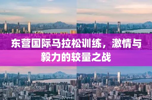 东营国际马拉松训练，激情与毅力的较量之战