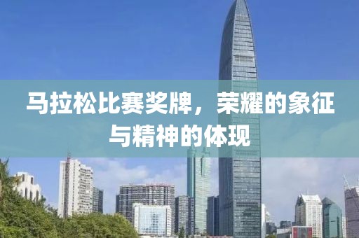 马拉松比赛奖牌，荣耀的象征与精神的体现