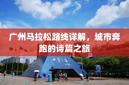 广州马拉松路线详解，城市奔跑的诗篇之旅