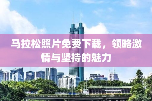 马拉松照片免费下载，领略激情与坚持的魅力