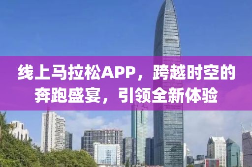 线上马拉松APP，跨越时空的奔跑盛宴，引领全新体验