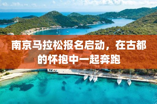 南京马拉松报名启动，在古都的怀抱中一起奔跑