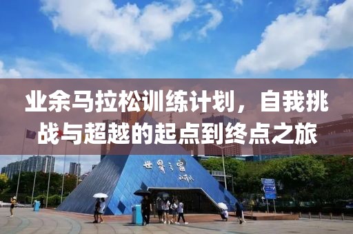 业余马拉松训练计划，自我挑战与超越的起点到终点之旅