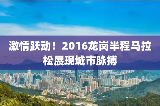 激情跃动！2016龙岗半程马拉松展现城市脉搏