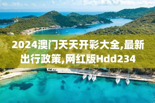 2024澳门天天开彩大全,最新出行政策,网红版Hdd234