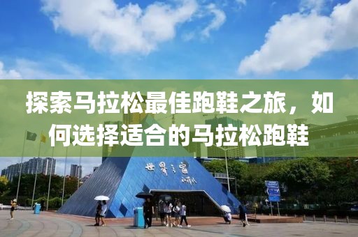 探索马拉松最佳跑鞋之旅，如何选择适合的马拉松跑鞋