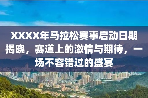 XXXX年马拉松赛事启动日期揭晓，赛道上的激情与期待，一场不容错过的盛宴