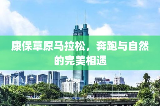 康保草原马拉松，奔跑与自然的完美相遇