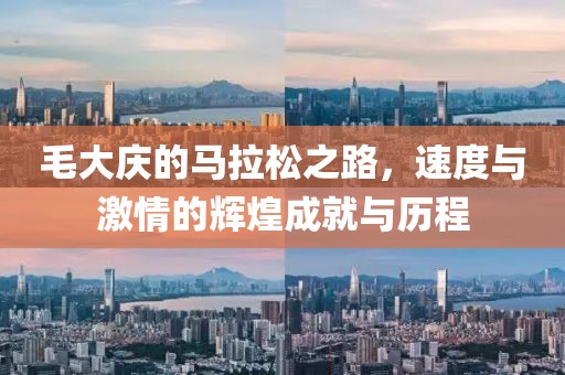 毛大庆的马拉松之路，速度与激情的辉煌成就与历程