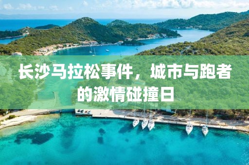 长沙马拉松事件，城市与跑者的激情碰撞日