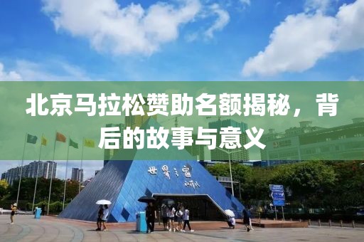 北京马拉松赞助名额揭秘，背后的故事与意义