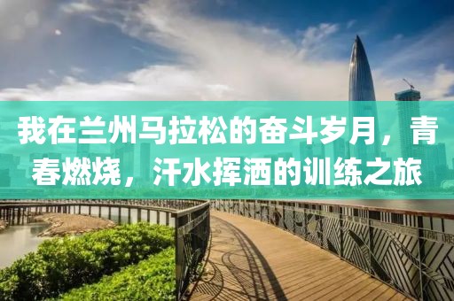 我在兰州马拉松的奋斗岁月，青春燃烧，汗水挥洒的训练之旅