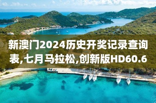 新澳门2024历史开奖记录查询表,七月马拉松,创新版HD60.6