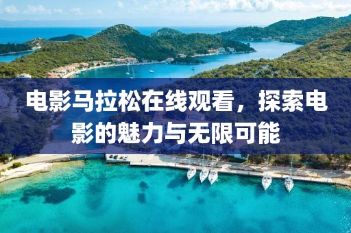 电影马拉松在线观看，探索电影的魅力与无限可能