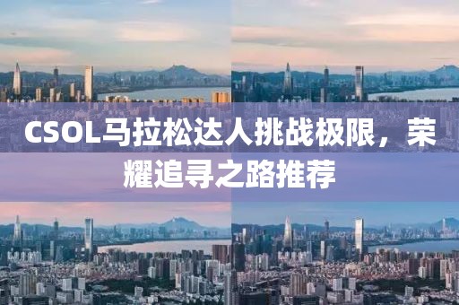 CSOL马拉松达人挑战极限，荣耀追寻之路推荐