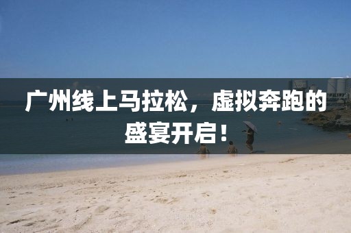 广州线上马拉松，虚拟奔跑的盛宴开启！