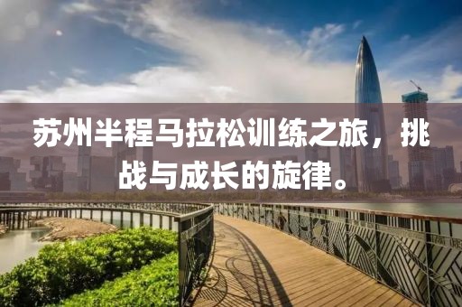 苏州半程马拉松训练之旅，挑战与成长的旋律。