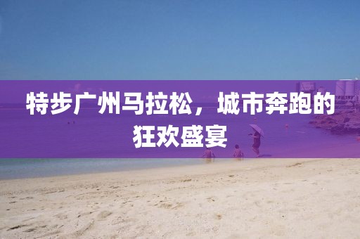 特步广州马拉松，城市奔跑的狂欢盛宴