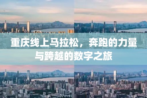 重庆线上马拉松，奔跑的力量与跨越的数字之旅