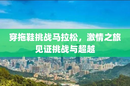 穿拖鞋挑战马拉松，激情之旅见证挑战与超越