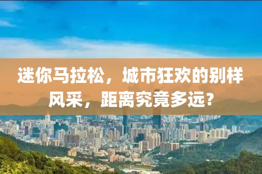 迷你马拉松，城市狂欢的别样风采，距离究竟多远？