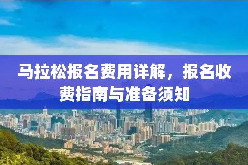 马拉松报名费用详解，报名收费指南与准备须知