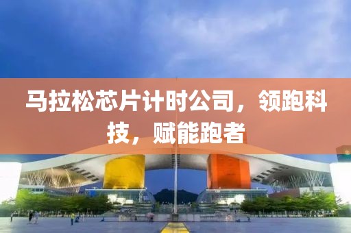 马拉松芯片计时公司，领跑科技，赋能跑者