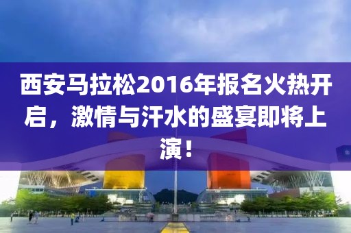 西安马拉松2016年报名火热开启，激情与汗水的盛宴即将上演！