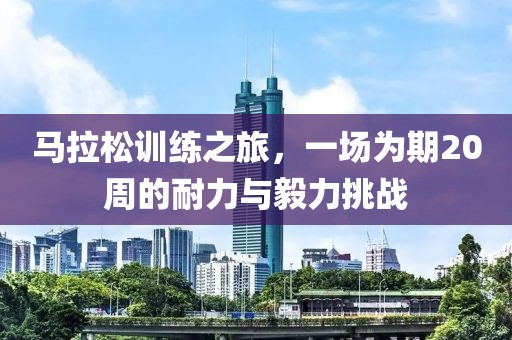 马拉松训练之旅，一场为期20周的耐力与毅力挑战