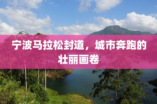 宁波马拉松封道，城市奔跑的壮丽画卷