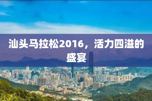 汕头马拉松2016，活力四溢的盛宴