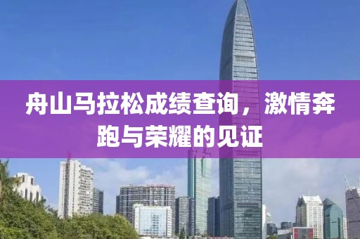 舟山马拉松成绩查询，激情奔跑与荣耀的见证