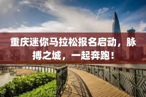 重庆迷你马拉松报名启动，脉搏之城，一起奔跑！