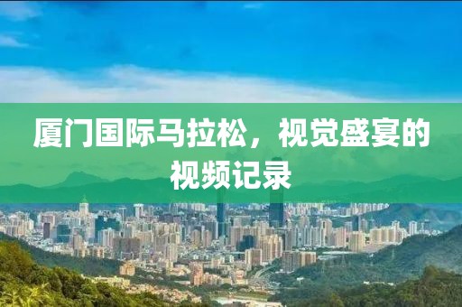 厦门国际马拉松，视觉盛宴的视频记录