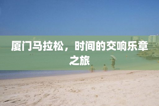 厦门马拉松，时间的交响乐章之旅