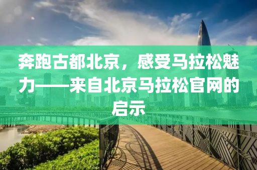 奔跑古都北京，感受马拉松魅力——来自北京马拉松官网的启示