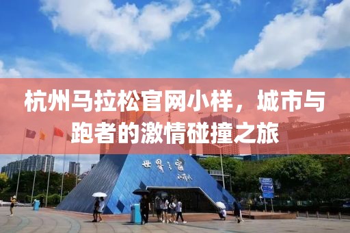 杭州马拉松官网小样，城市与跑者的激情碰撞之旅
