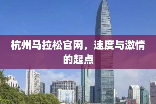 杭州马拉松官网，速度与激情的起点