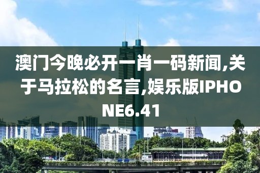澳门今晚必开一肖一码新闻,关于马拉松的名言,娱乐版IPHONE6.41