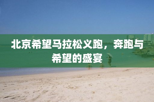 北京希望马拉松义跑，奔跑与希望的盛宴