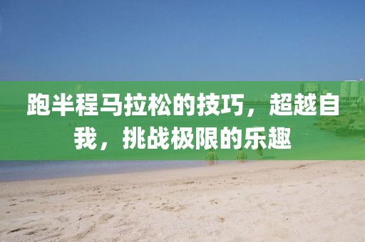 跑半程马拉松的技巧，超越自我，挑战极限的乐趣