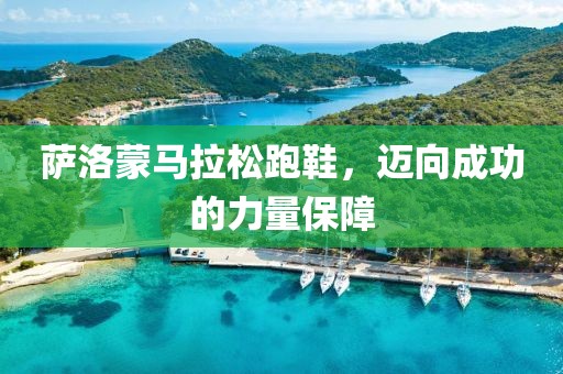 萨洛蒙马拉松跑鞋，迈向成功的力量保障