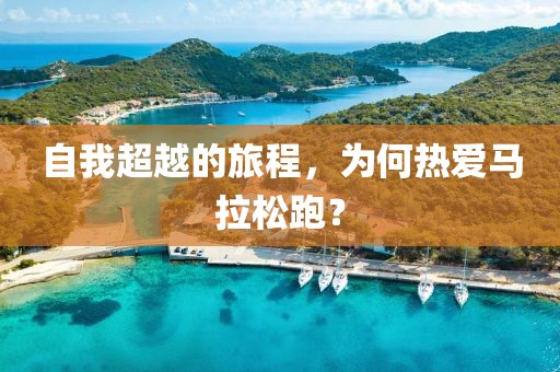 自我超越的旅程，为何热爱马拉松跑？