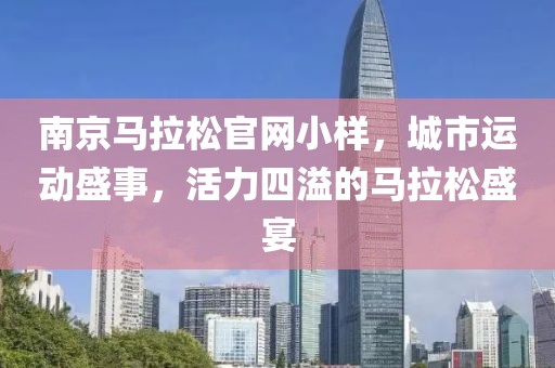 南京马拉松官网小样，城市运动盛事，活力四溢的马拉松盛宴