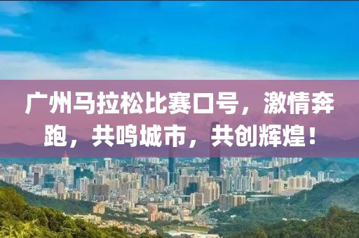 广州马拉松比赛口号，激情奔跑，共鸣城市，共创辉煌！