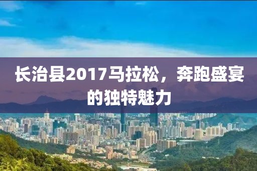 长治县2017马拉松，奔跑盛宴的独特魅力