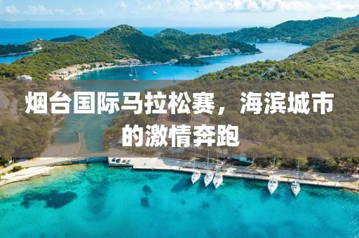 烟台国际马拉松赛，海滨城市的激情奔跑